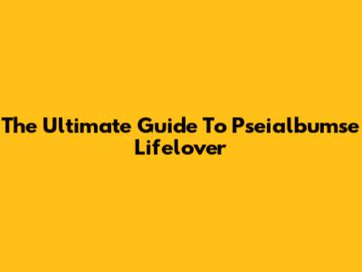 The Ultimate Guide To Pseialbumse Lifelover