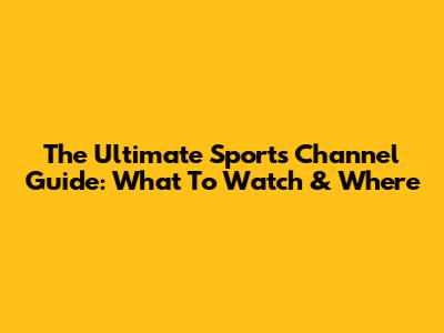 The Ultimate Sports Channel Guide: What To Watch & Where