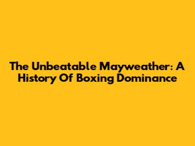 The Unbeatable Mayweather: A History Of Boxing Dominance