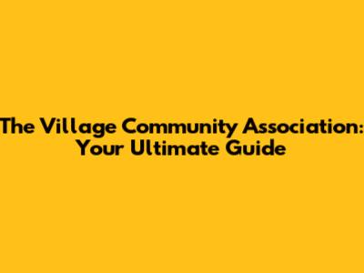 The Village Community Association: Your Ultimate Guide