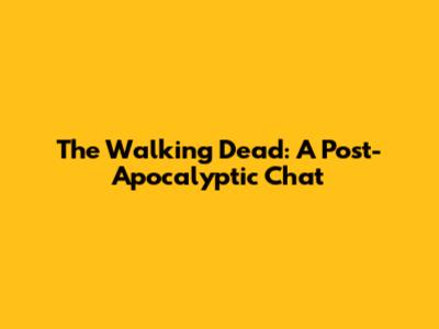 The Walking Dead: A Post-Apocalyptic Chat