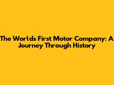 The World's First Motor Company: A Journey Through History