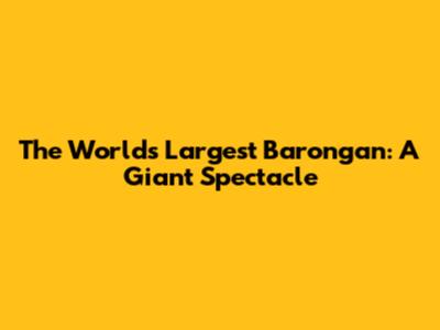 The World's Largest Barongan: A Giant Spectacle
