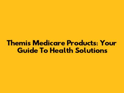 Themis Medicare Products: Your Guide To Health Solutions