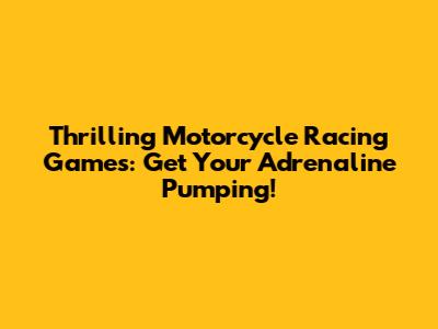 Thrilling Motorcycle Racing Games: Get Your Adrenaline Pumping!