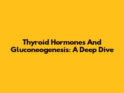 Thyroid Hormones And Gluconeogenesis: A Deep Dive