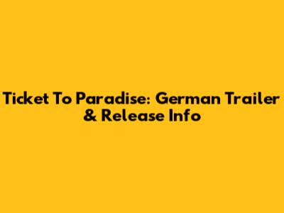 Ticket To Paradise: German Trailer & Release Info