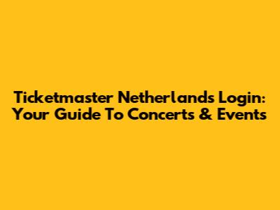 Ticketmaster Netherlands Login: Your Guide To Concerts & Events