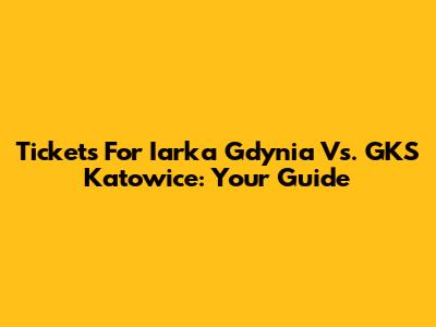 Tickets For Iarka Gdynia Vs. GKS Katowice: Your Guide