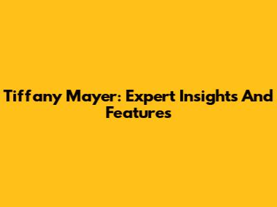Tiffany Mayer: Expert Insights And Features