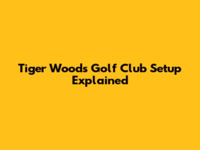 Tiger Woods' Golf Club Setup Explained