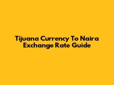 Tijuana Currency To Naira Exchange Rate Guide