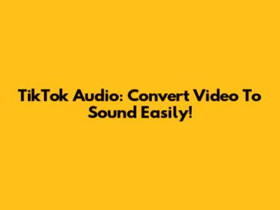 TikTok Audio: Convert Video To Sound Easily!