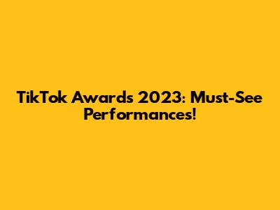 TikTok Awards 2023: Must-See Performances!