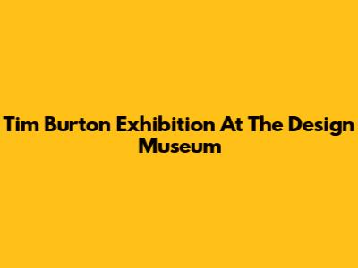 Tim Burton Exhibition At The Design Museum