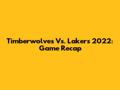 Timberwolves Vs. Lakers 2022: Game Recap