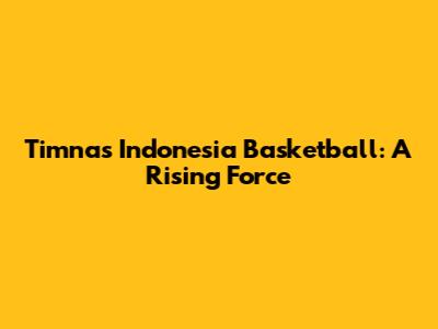 Timnas Indonesia Basketball: A Rising Force
