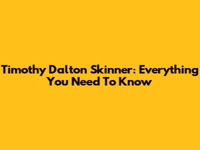 Timothy Dalton Skinner: Everything You Need To Know