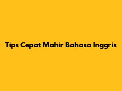 Tips Cepat Mahir Bahasa Inggris
