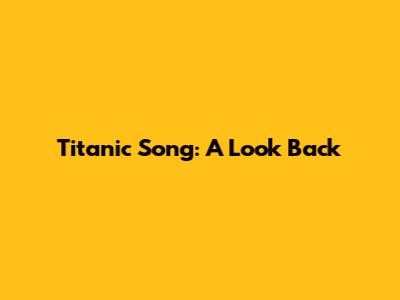 Titanic Song: A Look Back