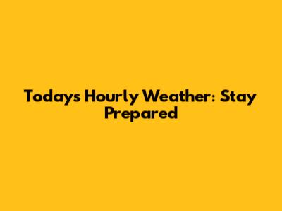 Today's Hourly Weather: Stay Prepared