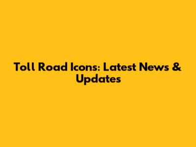 Toll Road Icons: Latest News & Updates