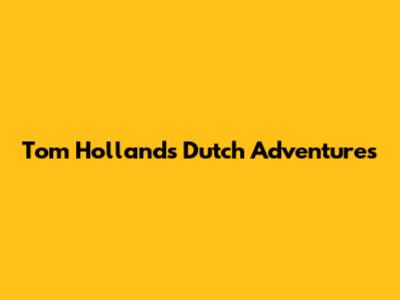 Tom Holland's Dutch Adventures