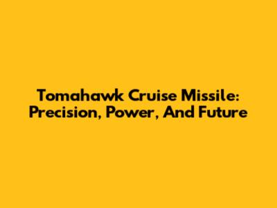 Tomahawk Cruise Missile: Precision, Power, And Future