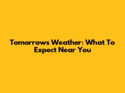 Tomorrow's Weather: What To Expect Near You