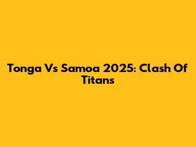 Tonga Vs Samoa 2025: Clash Of Titans