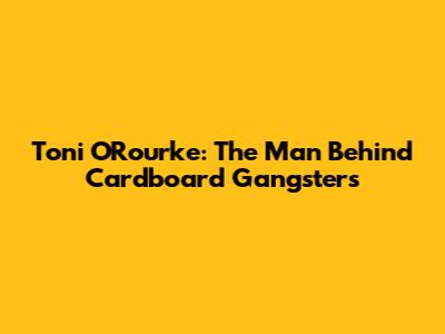 Toni O'Rourke: The Man Behind Cardboard Gangsters
