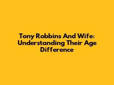 Tony Robbins And Wife: Understanding Their Age Difference