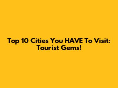 Top 10 Cities You HAVE To Visit: Tourist Gems!
