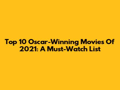 Top 10 Oscar-Winning Movies Of 2021: A Must-Watch List