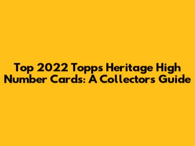 Top 2022 Topps Heritage High Number Cards: A Collector's Guide