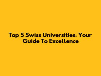 Top 5 Swiss Universities: Your Guide To Excellence