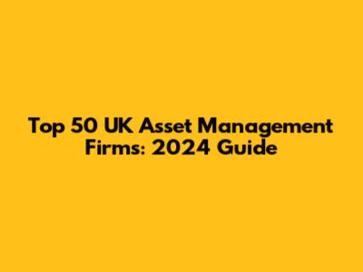 Top 50 UK Asset Management Firms: 2024 Guide