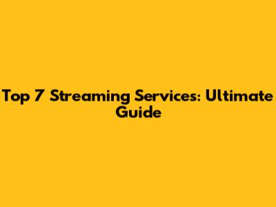 Top 7 Streaming Services: Ultimate Guide
