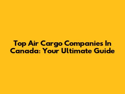 Top Air Cargo Companies In Canada: Your Ultimate Guide