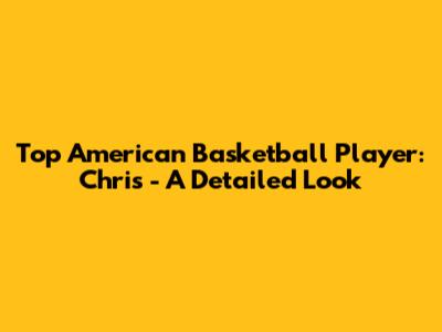 Top American Basketball Player: Chris - A Detailed Look