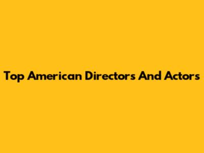 Top American Directors And Actors