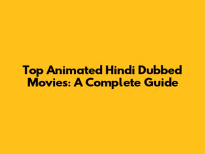 Top Animated Hindi Dubbed Movies: A Complete Guide
