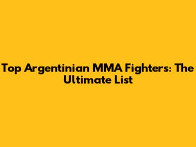 Top Argentinian MMA Fighters: The Ultimate List