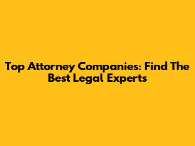 Top Attorney Companies: Find The Best Legal Experts