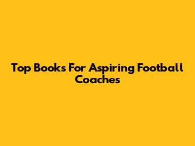 Top Books For Aspiring Football Coaches