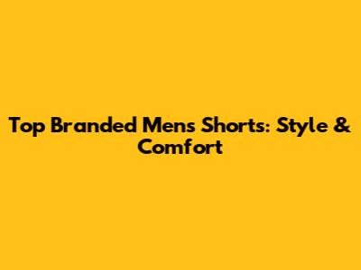 Top Branded Men's Shorts: Style & Comfort