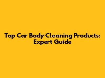 Top Car Body Cleaning Products: Expert Guide