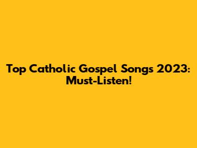 Top Catholic Gospel Songs 2023: Must-Listen!