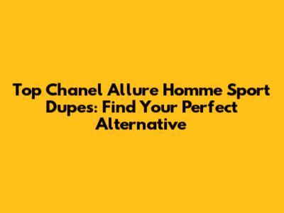 Top Chanel Allure Homme Sport Dupes: Find Your Perfect Alternative