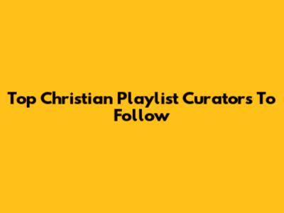 Top Christian Playlist Curators To Follow